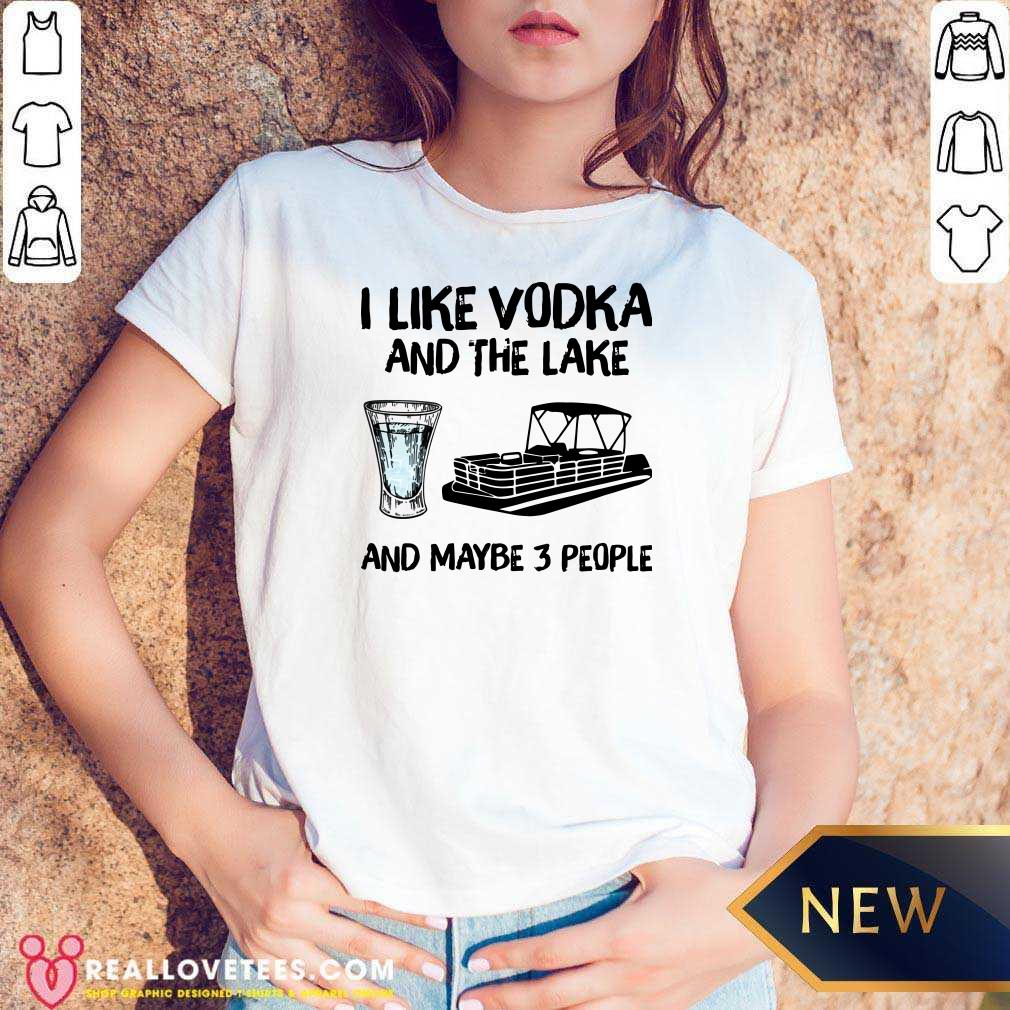 Top I Like Vodka And The Lake And Maybe 3 People Shirt
