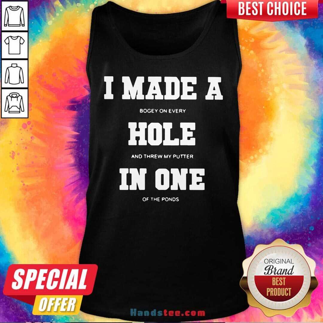 Top I Made A Bogey On Every Hole And Threw My Putter In One Of The Ponds Shirt