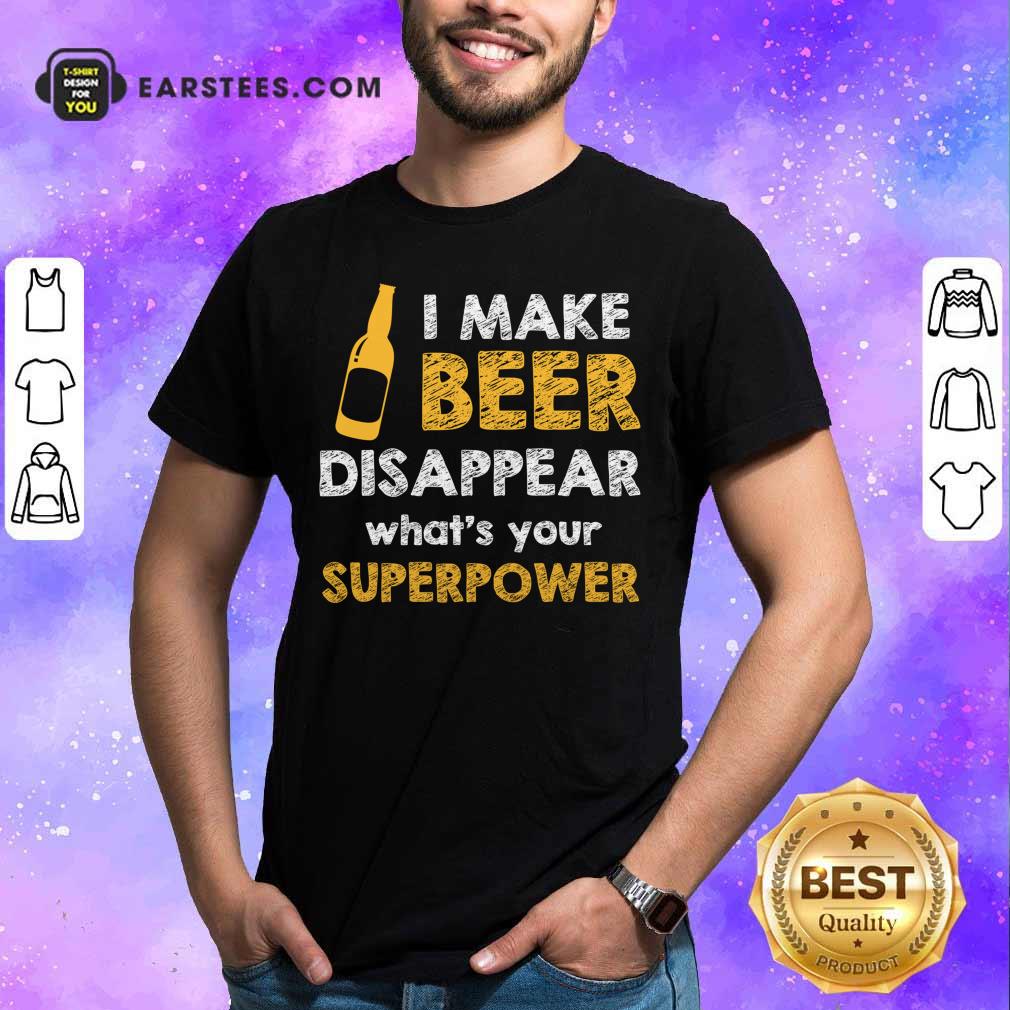 Top I Make Beer Disappear What's Your Superpower Shirt