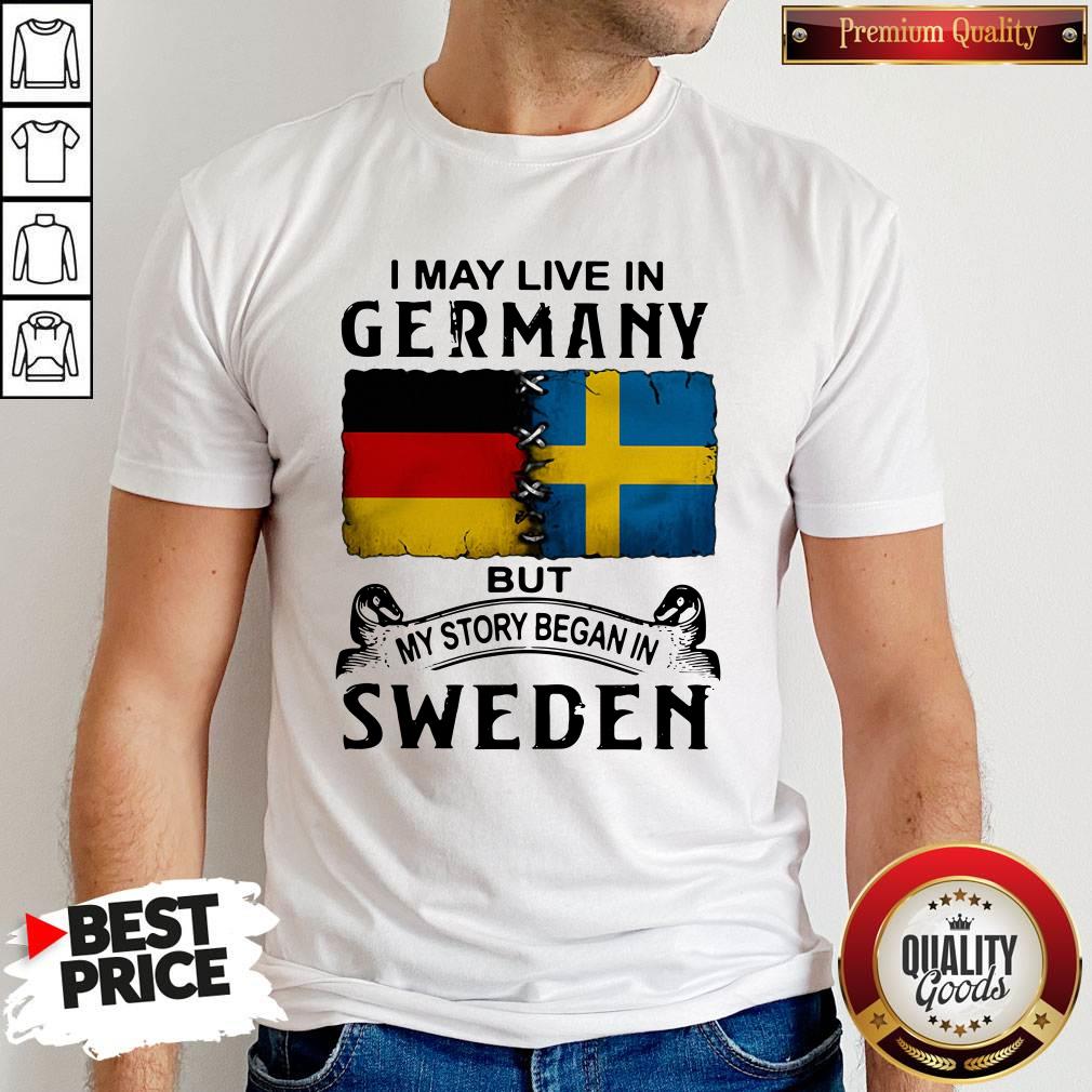 Top I May Live In Germany But My Story Began In Sweden Shirt