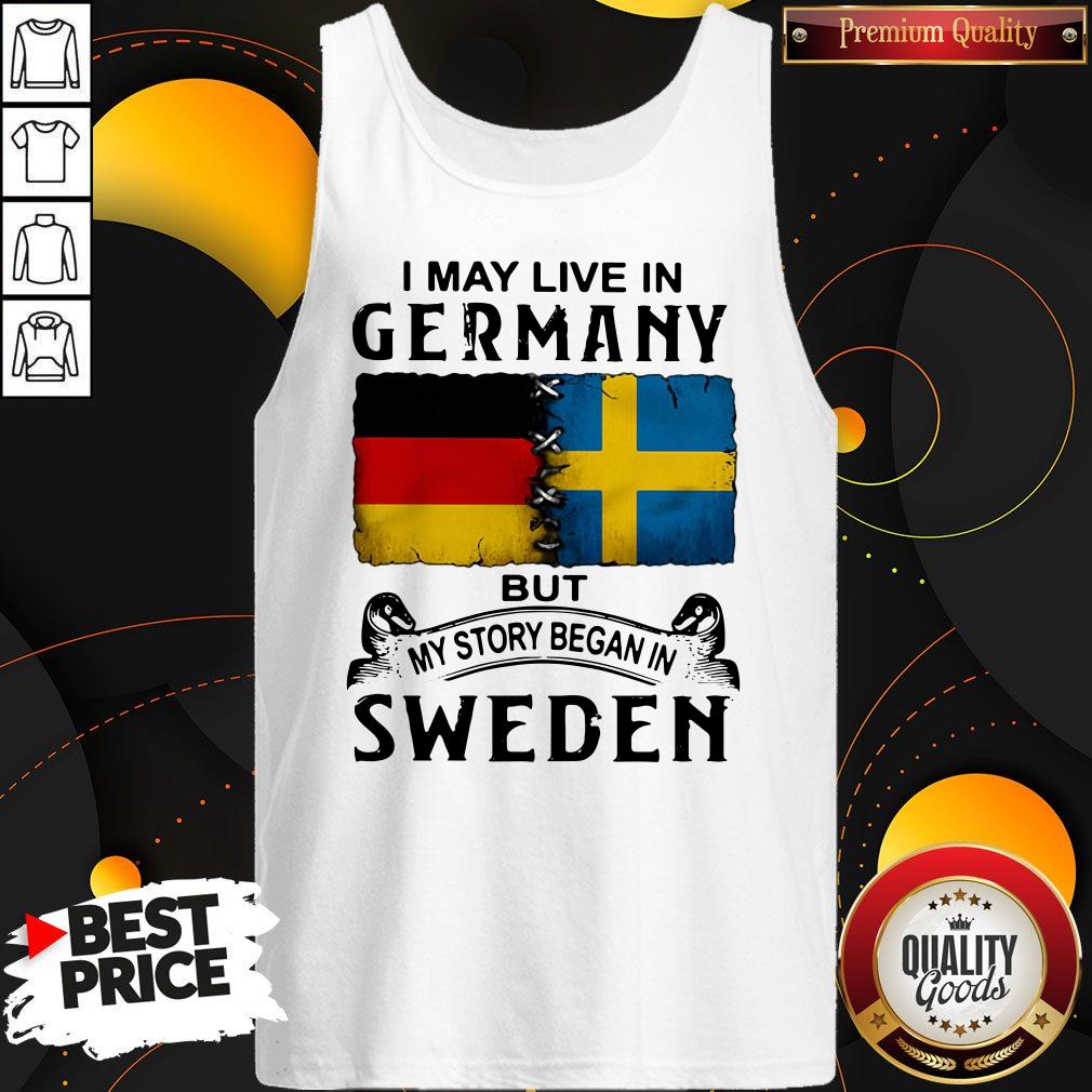 Top I May Live In Germany But My Story Began In Sweden Shirt