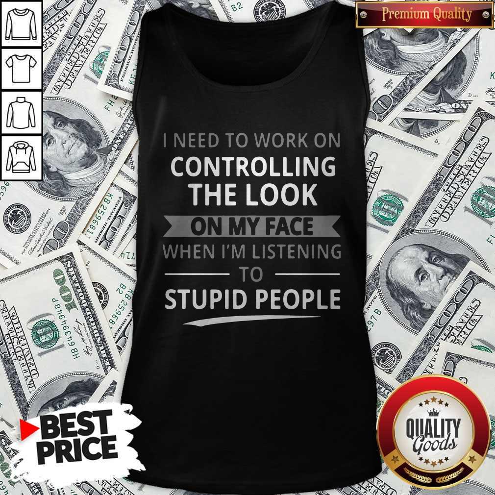 Top I Need To Work On Controlling The Look On My Face Shirt