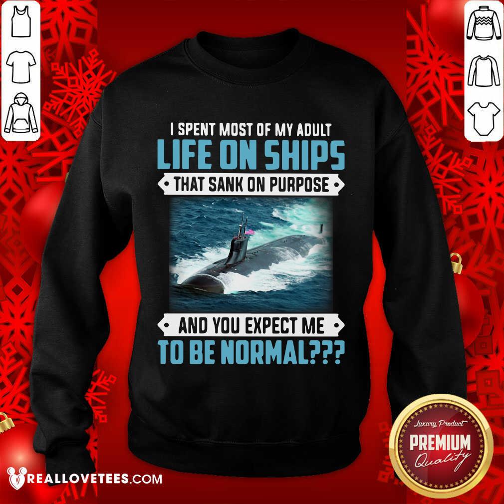 top-i-spent-most-of-my-adult-life-on-ships-that-sank-on-purpose-and-you-expect-me-to-be-sweatshirt.jpg