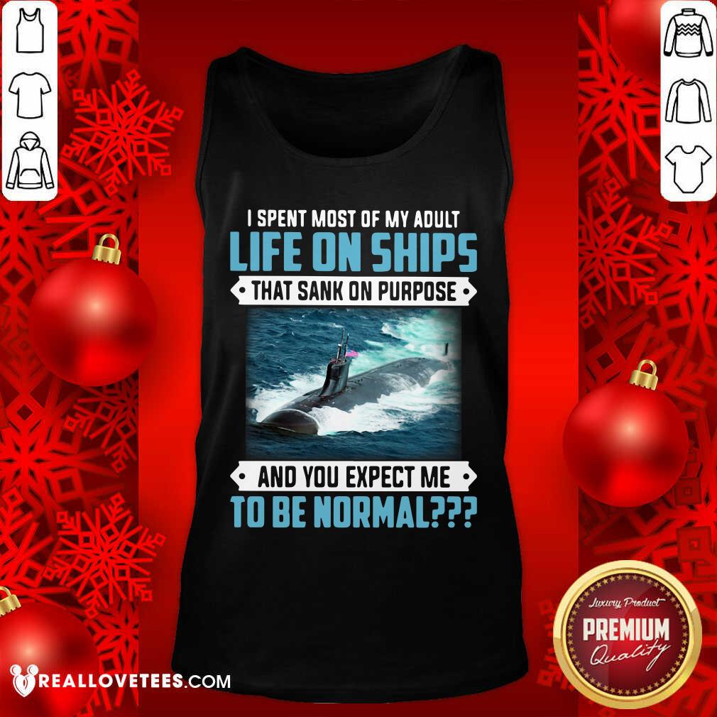 top-i-spent-most-of-my-adult-life-on-ships-that-sank-on-purpose-and-you-expect-me-to-be-tank-top.jpg