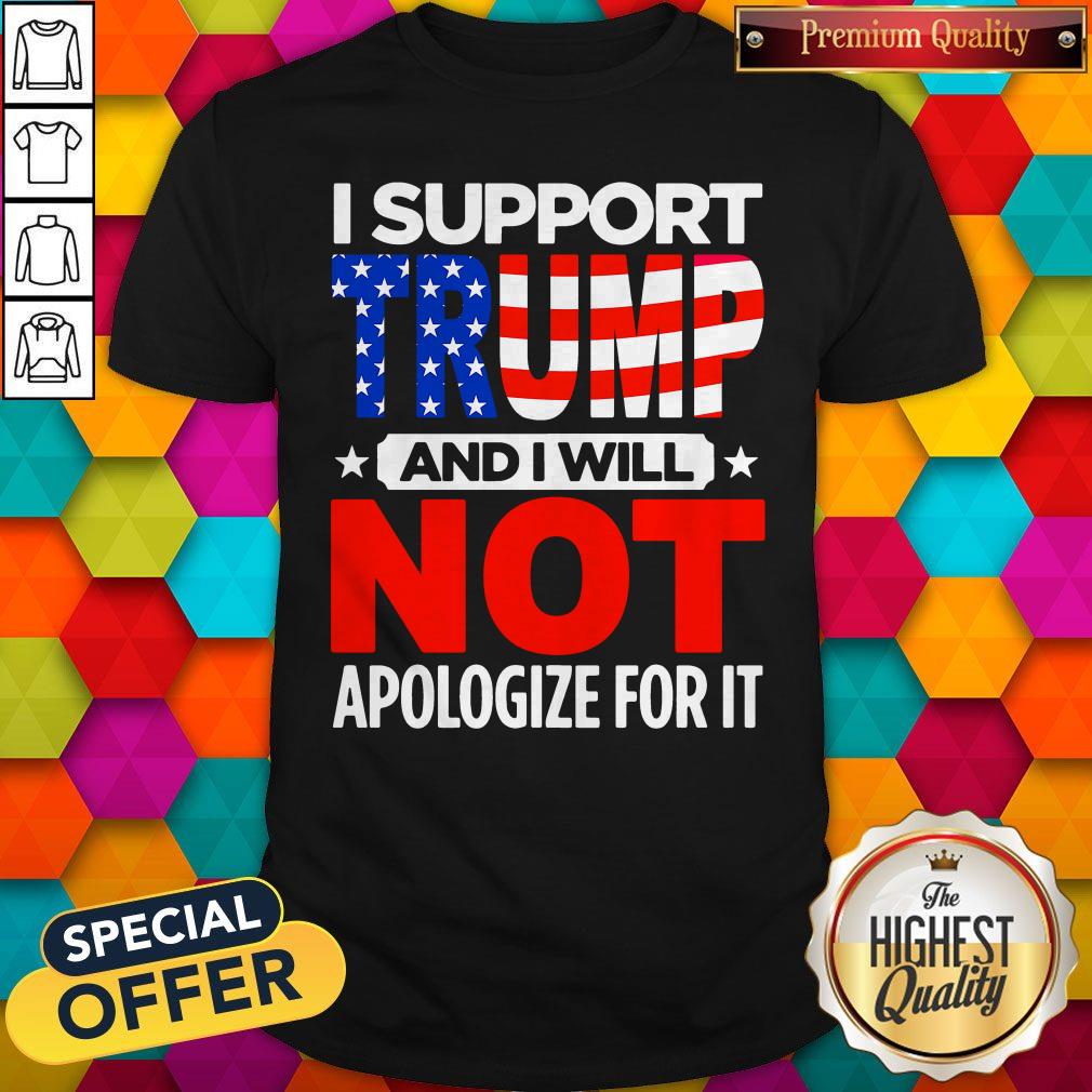 Top I Support Trump And I Will Not Apologize For It Shirt