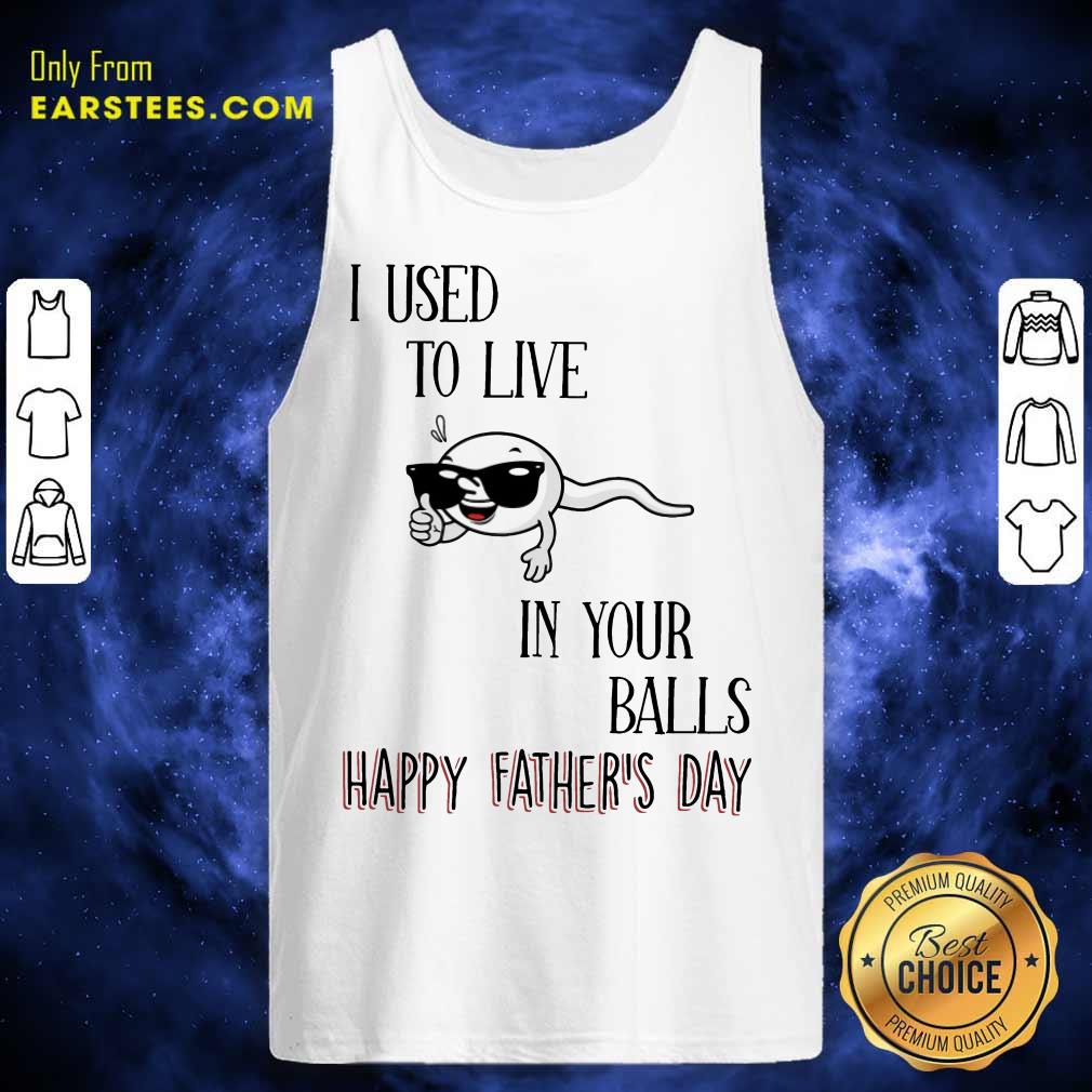 Top I Used To Live In Your Balls Happy Father's Day Shirt