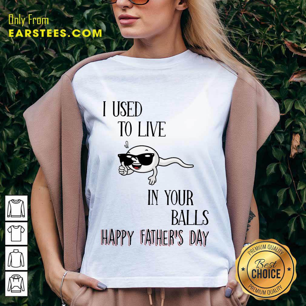 Top I Used To Live In Your Balls Happy Father's Day Shirt