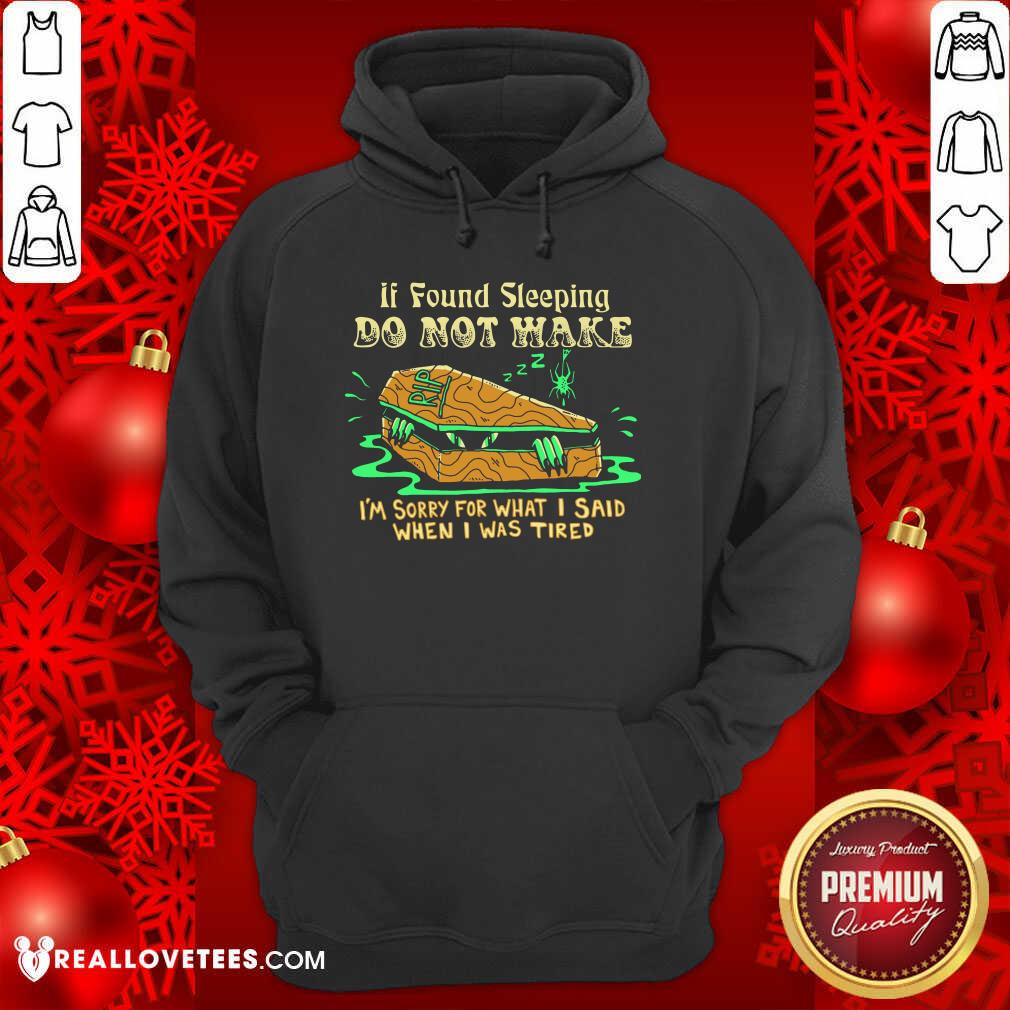 top-if-found-sleeping-do-not-wake-im-sorry-for-what-i-said-when-i-was-tired-hoodie.jpg