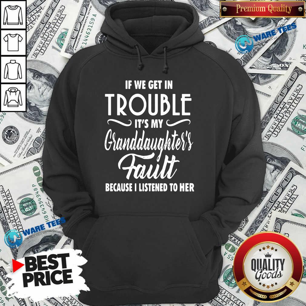 top-if-we-get-in-trouble-its-my-granddaughters-fault-because-i-listened-to-her-hoodie.jpg