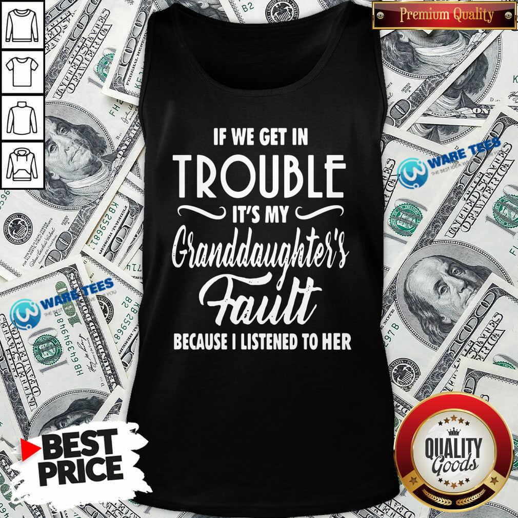 top-if-we-get-in-trouble-its-my-granddaughters-fault-because-i-listened-to-her-tank-top.jpg