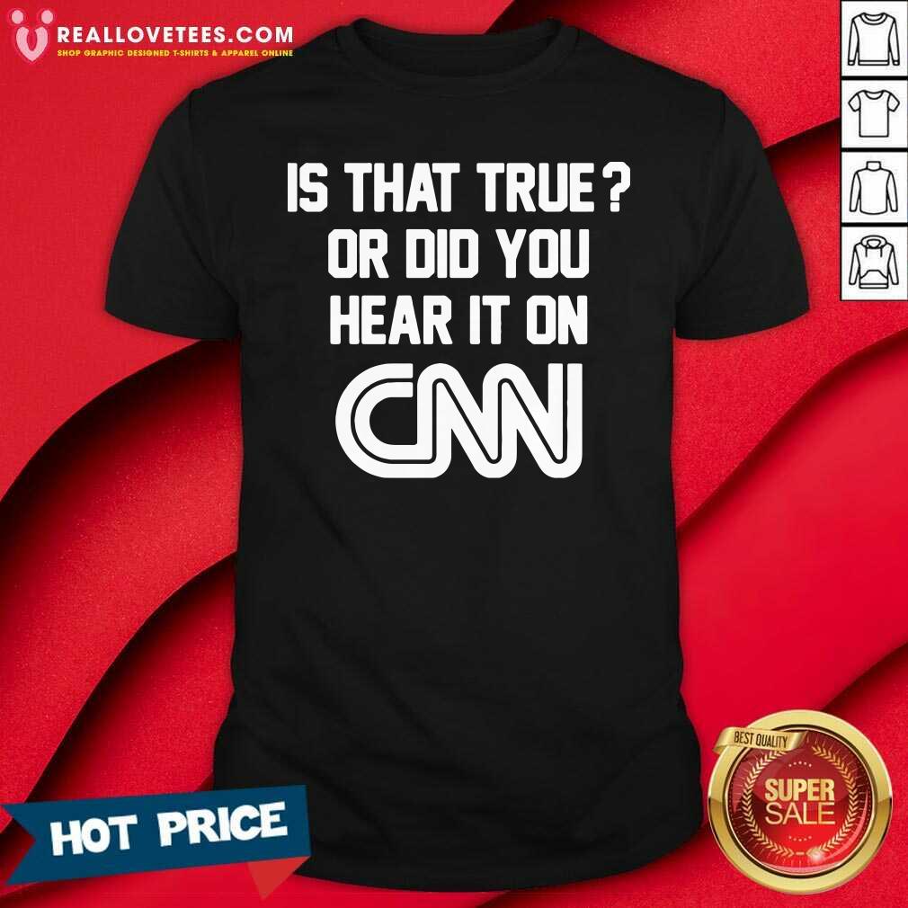 Top Is That True Or Did You Hear It On CNN Shirt