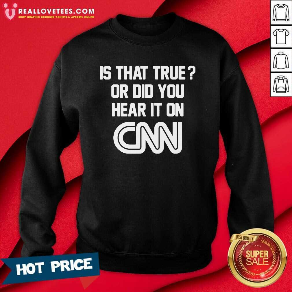 Top Is That True Or Did You Hear It On CNN Shirt