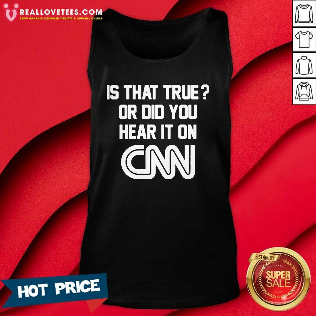 Top Is That True Or Did You Hear It On CNN Shirt