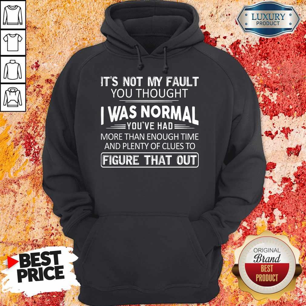 Top It's Not My Fault You Thought I Was Normal You've Had Shirt