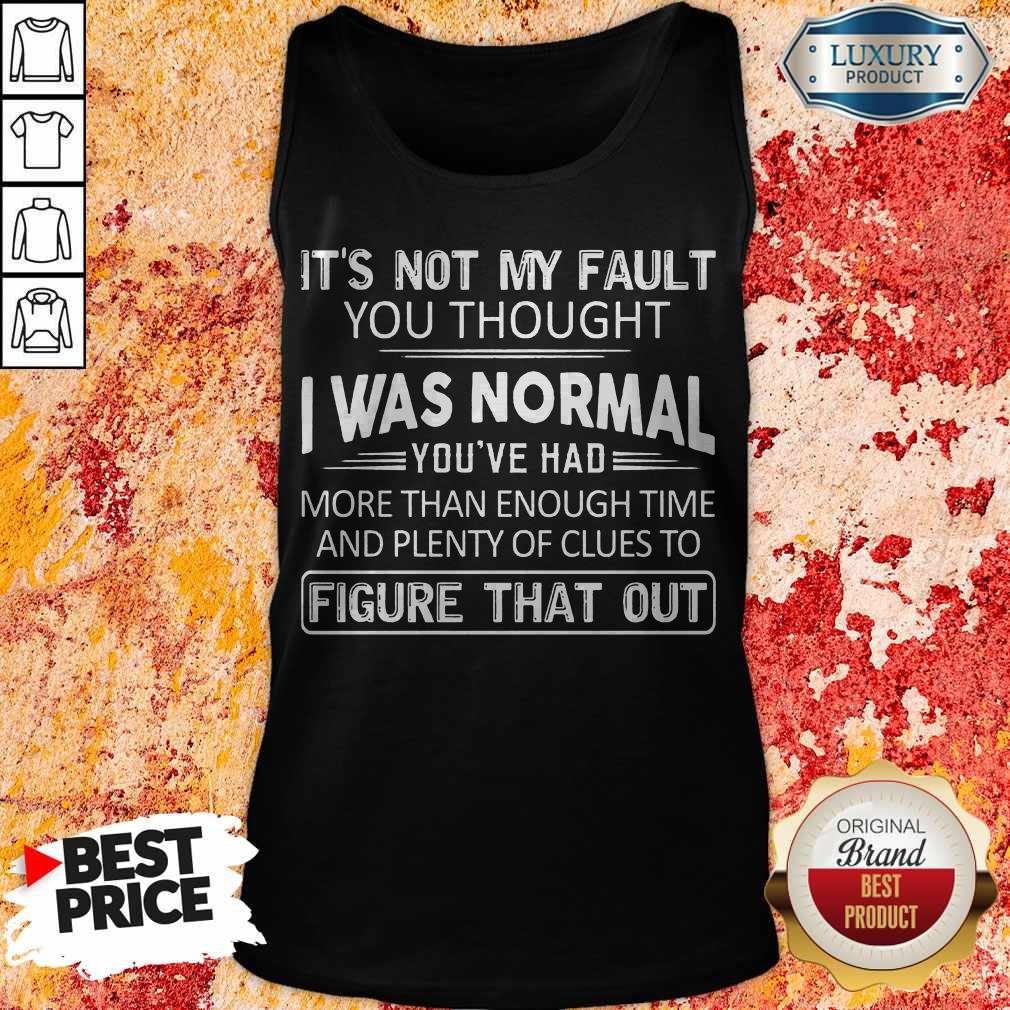 Top It's Not My Fault You Thought I Was Normal You've Had Shirt