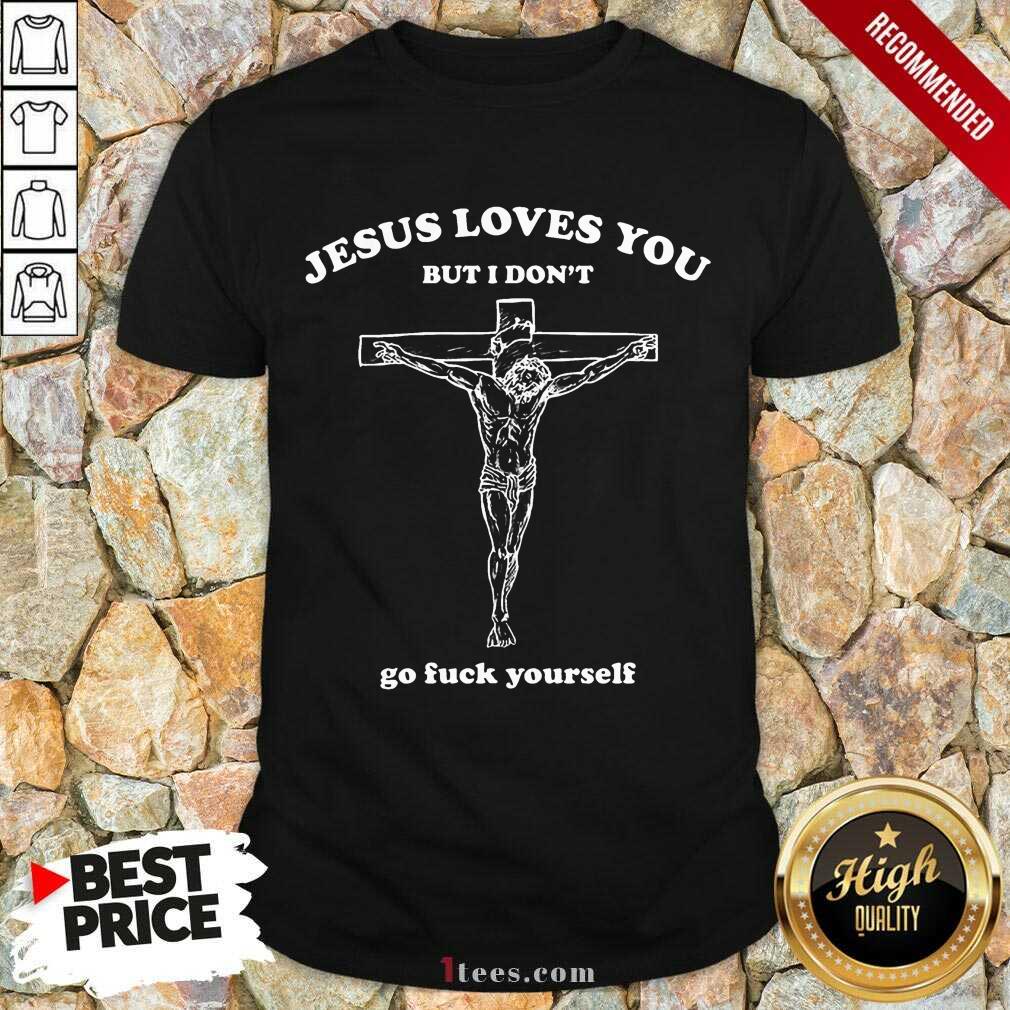 Top Jesus Loves You But I Dont Go Fuck Yourself Shirt
