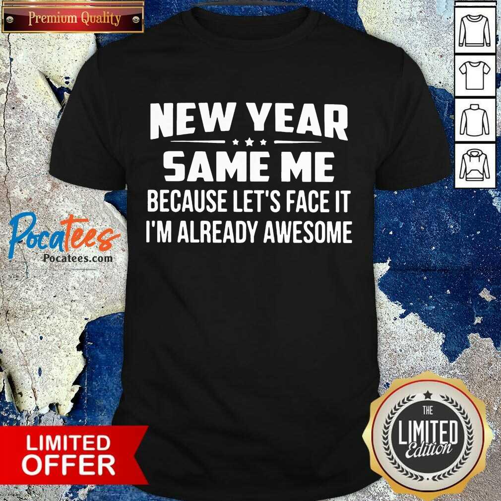 Top New Year Same Because Let’s Face It I’m Already Awesome Shirt