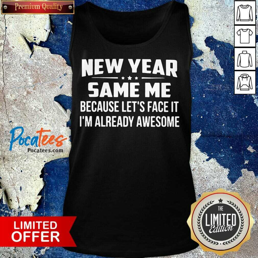 Top New Year Same Because Let’s Face It I’m Already Awesome Shirt