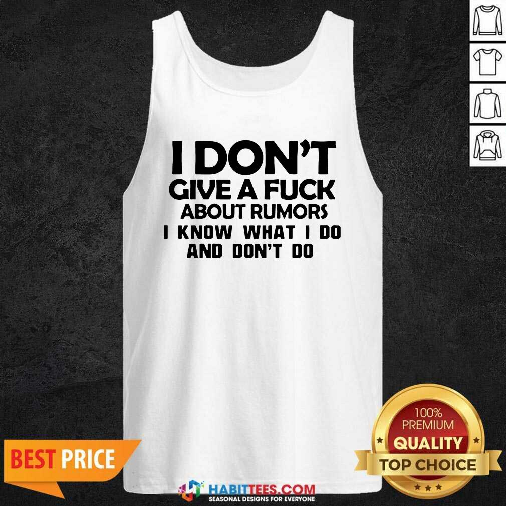 Top Nice I Dont Give A Fuck About Rumors I Know What I Do And Dont Do 1 Shirt