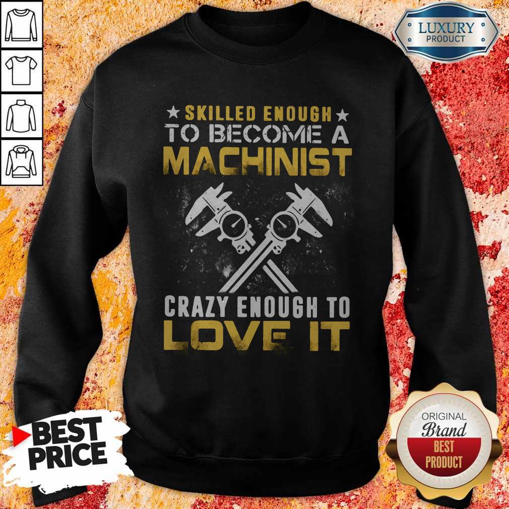 Top Slilled Enough To Become A Machinist Crazy Enougt To Love It Shirt