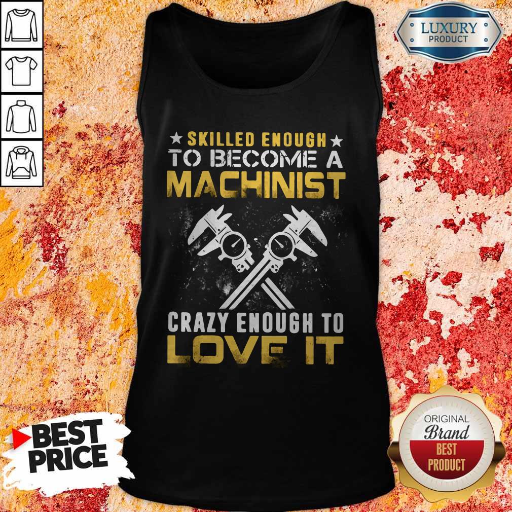Top Slilled Enough To Become A Machinist Crazy Enougt To Love It Shirt