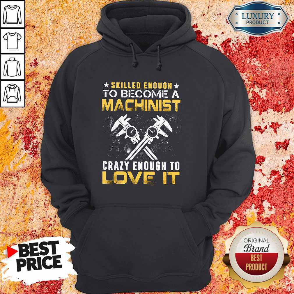 Top Slilled Enough To Become A Machinist Crazy Enougt To Love It Shirt