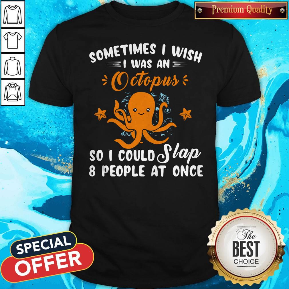 Top Sometimes I Wish I Was An Octopus So I Could Slap 8 People At Once Shirt