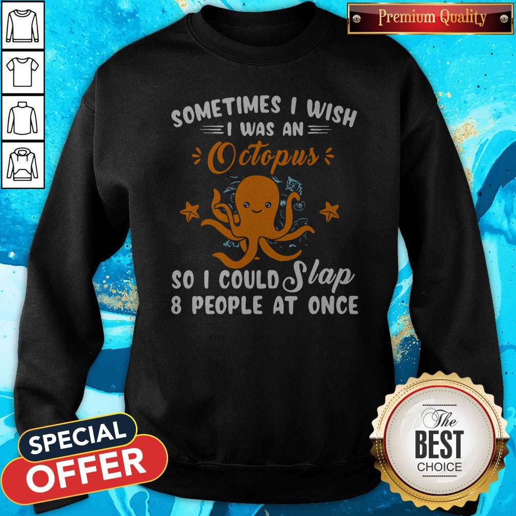 Top Sometimes I Wish I Was An Octopus So I Could Slap 8 People At Once Shirt