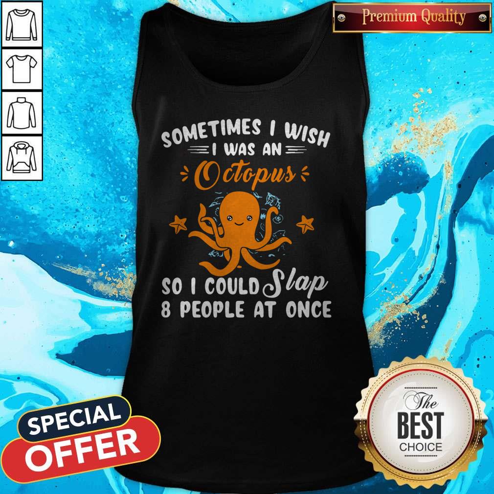 Top Sometimes I Wish I Was An Octopus So I Could Slap 8 People At Once Shirt