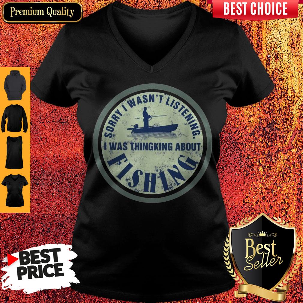 Top Sorry I Wasn't Listening I Was Thinking About Fishing Shirt