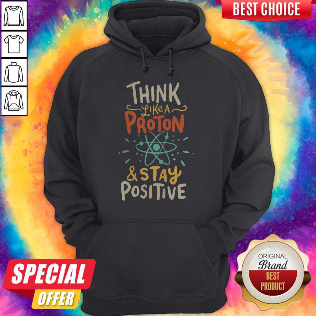 Top Think Like A Proton And Stay Positive Shirt