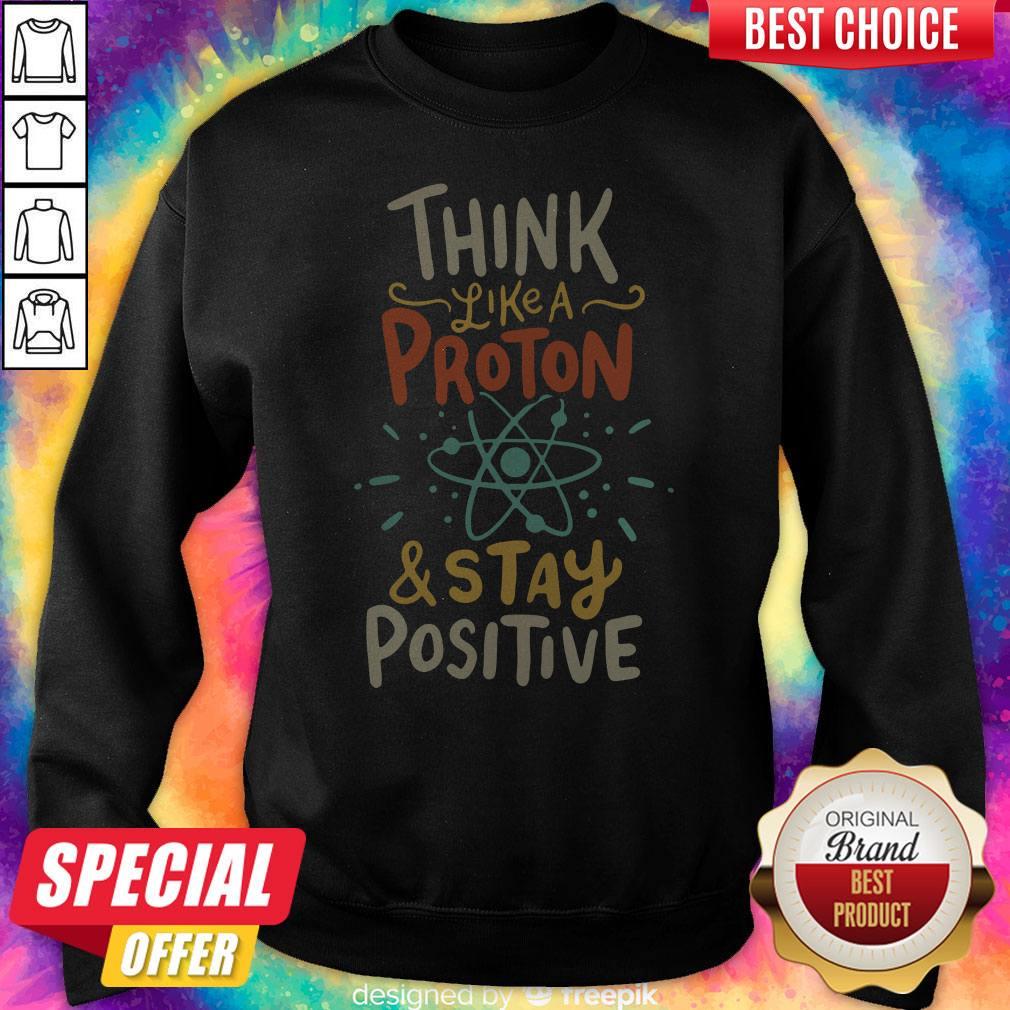 Top Think Like A Proton And Stay Positive Shirt