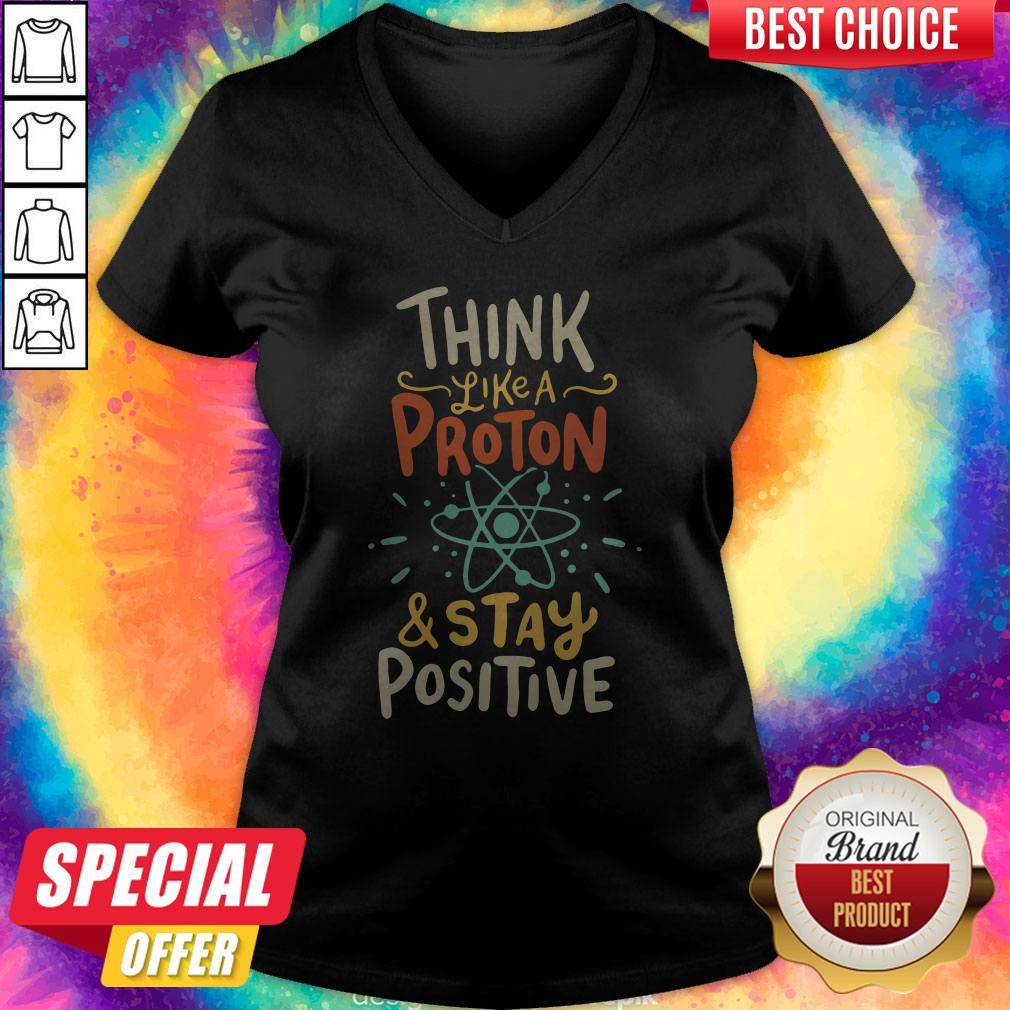 Top Think Like A Proton And Stay Positive Shirt