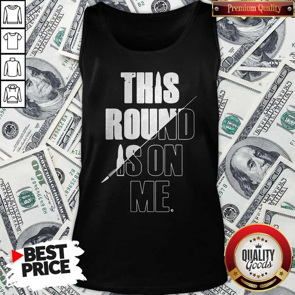 Top This Round Is On Me Shirt