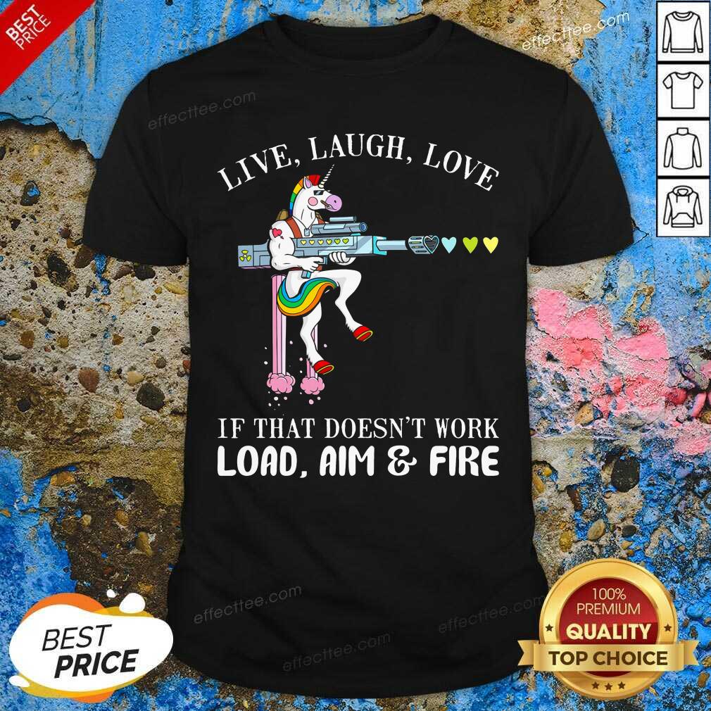Top Unicorn Live Laugh Love If That Doesn’t Work Load Aim And Fire Shirt