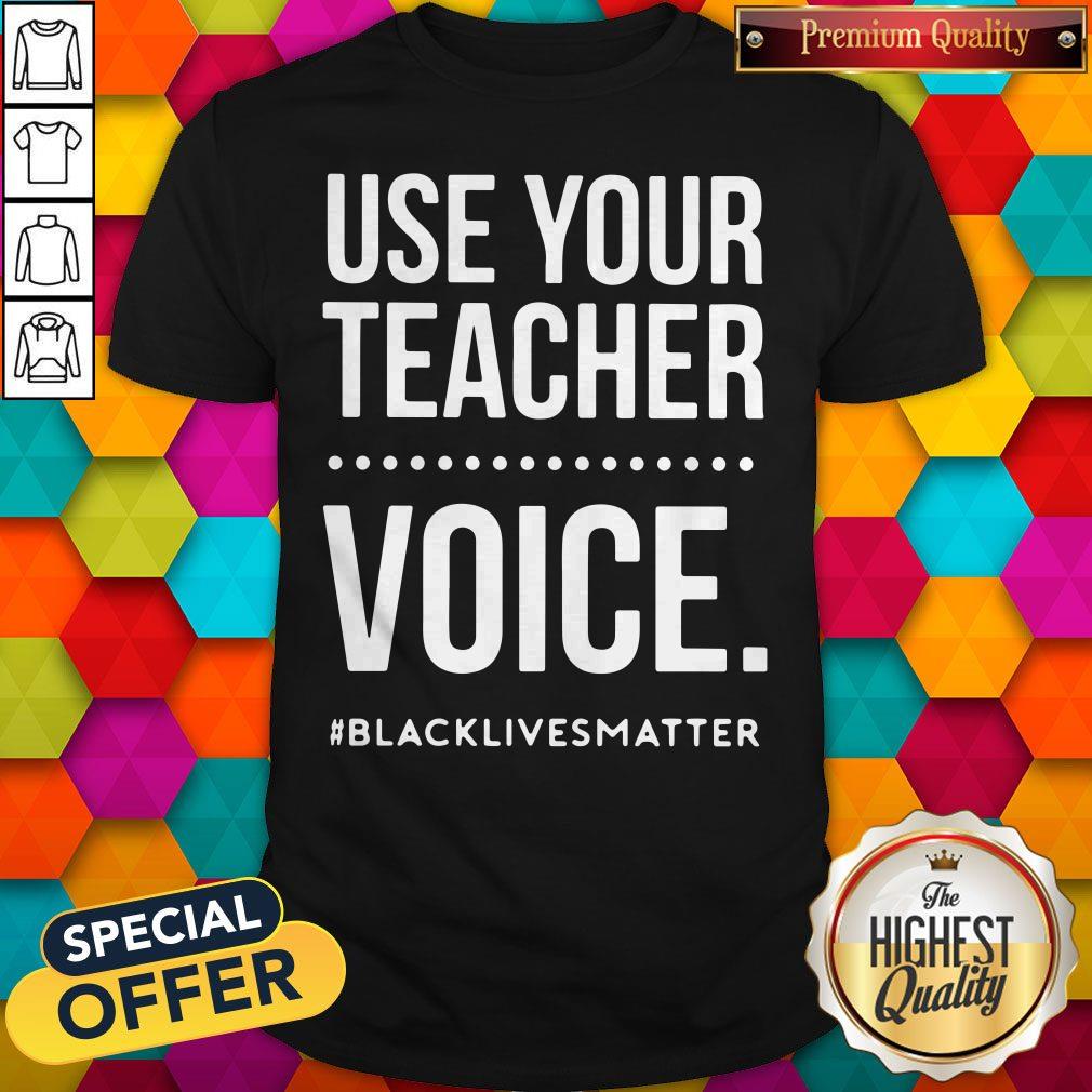 Top Use Your Teacher Voice #Blacklivesmatter Shirt
