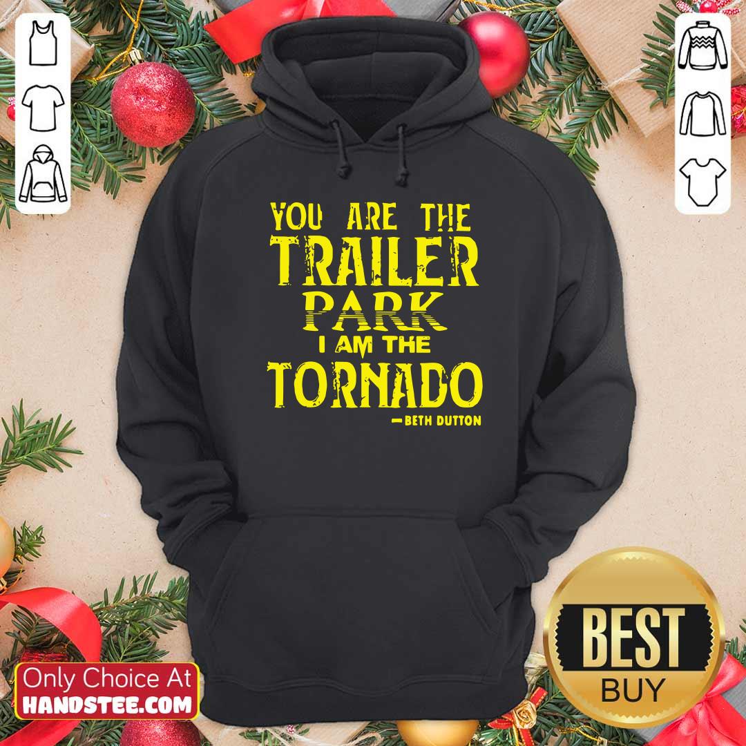 Top You Are The Trailer Park I Am The Tornado Beth Dutton Shirt