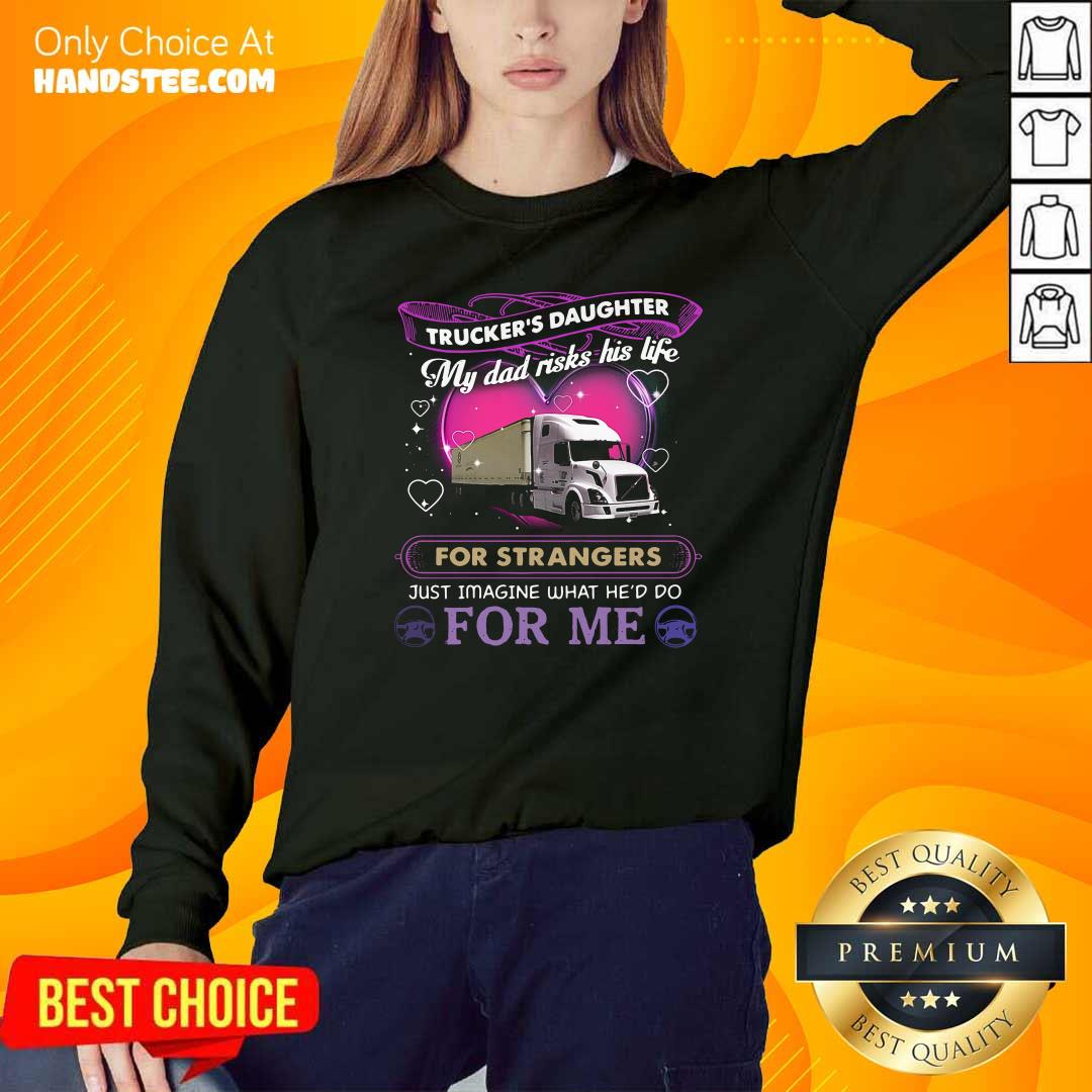 truckers-daughter-my-dad-risks-his-life-for-strangers-just-imagine-what-hed-do-for-me-sweatshirt.jpg