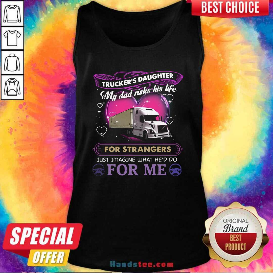 truckers-daughter-my-dad-risks-his-life-for-strangers-just-imagine-what-hed-do-for-me-tank-top.jpg