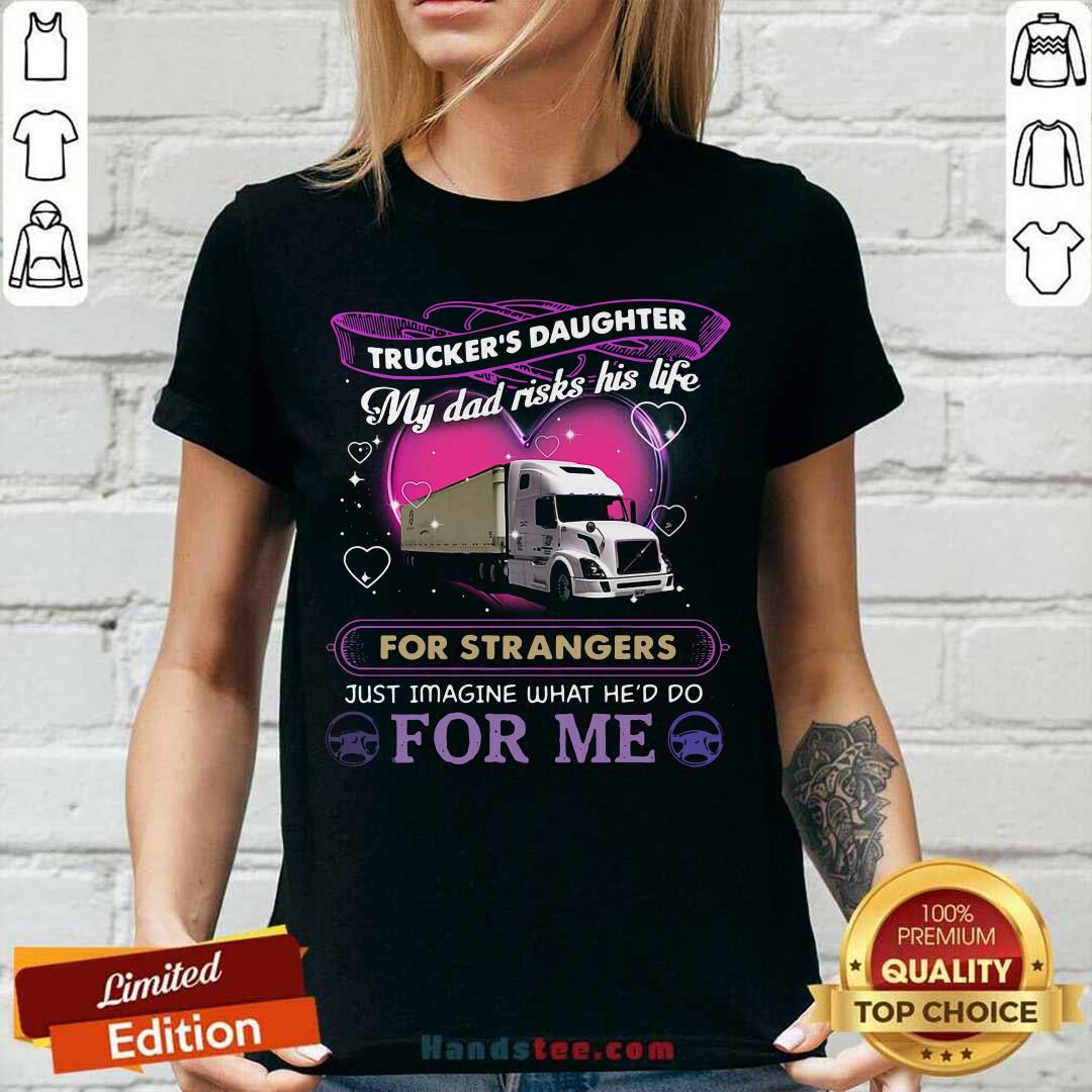 truckers-daughter-my-dad-risks-his-life-for-strangers-just-imagine-what-hed-do-for-me-v-neck.jpg