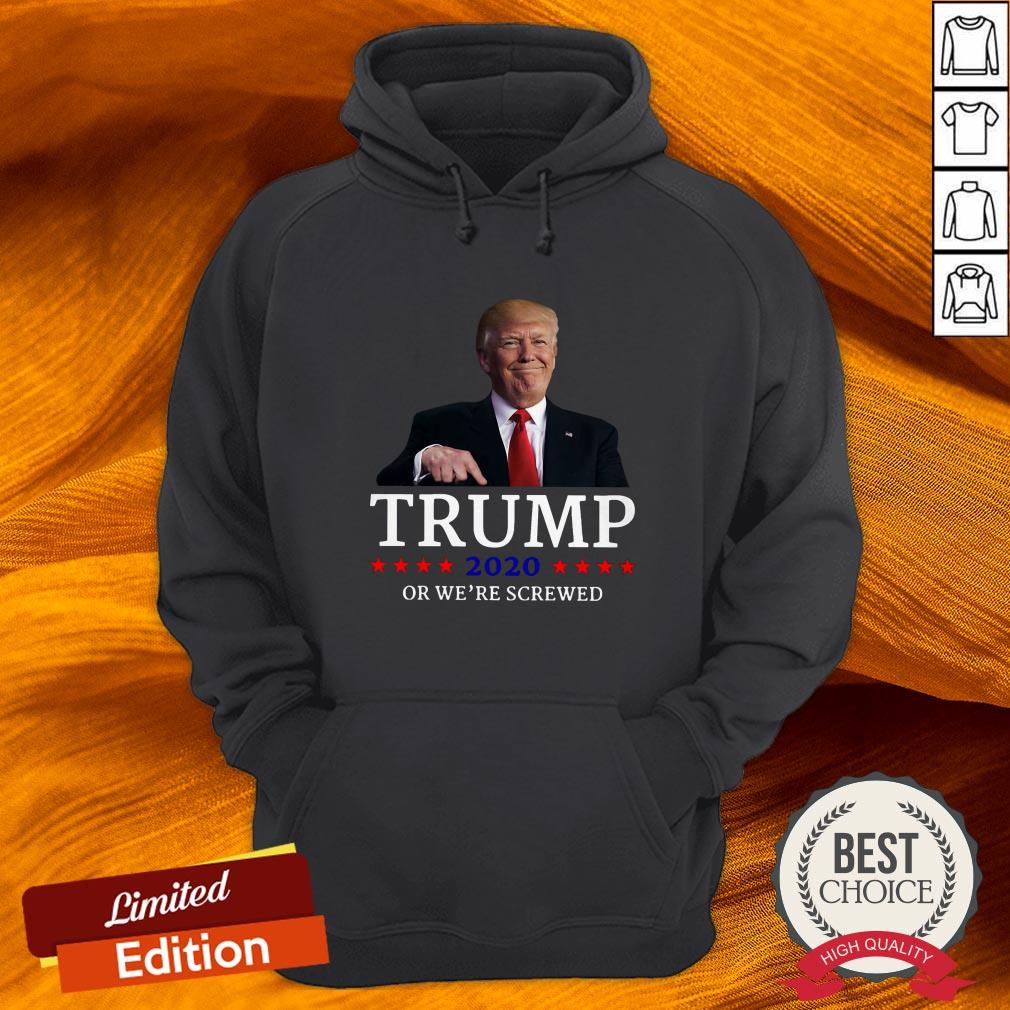 Trump 2020 Or We're Screwed Shirt