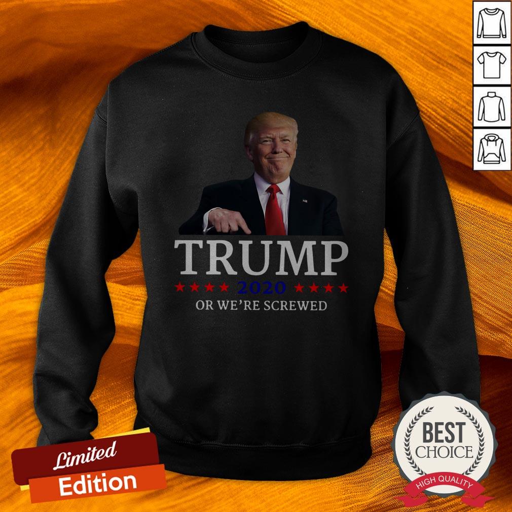 Trump 2020 Or We're Screwed Shirt