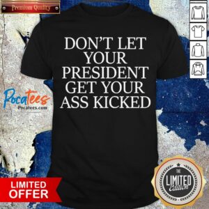 Don’t Let Your President Get Your Ass Kicked Shirt