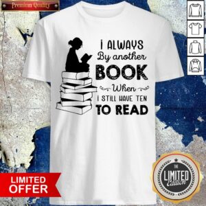 I Always By Another Book When I Still Have Ten To Read Shirt