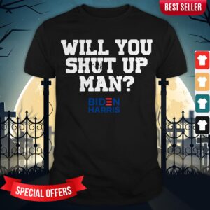 Donald Trump Will You Shut Up Man Biden Harris Shirt