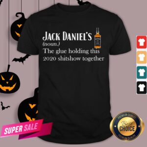 Jack Daniel’s The Glue Holding This 2020 Shitshow Together Shirt