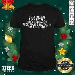 Better Fuck Racism Fuck Hatred Fuck Ignorance Fuck Police Brutality Fuck Injustice Shirt