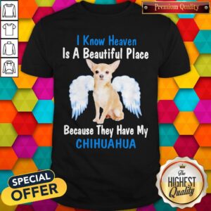 I Know Heaven Is A Beautiful Place Because They Have My Chihuahua Angel Shirt