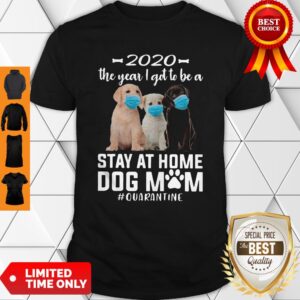 Awesome 2020 The Year I Got To Be A Stay At Home Labrador Retriever Dog Mom Quarantine Shirt