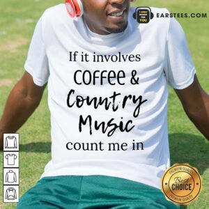 If It Involves Coffee And Country Music Count Me In Shirt